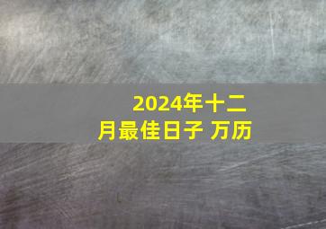 2024年十二月最佳日子 万历